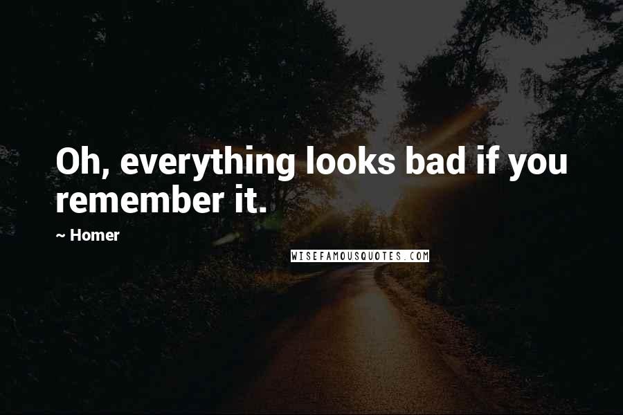 Homer Quotes: Oh, everything looks bad if you remember it.