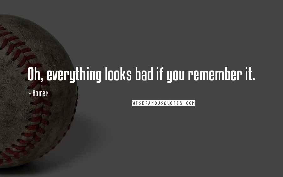 Homer Quotes: Oh, everything looks bad if you remember it.