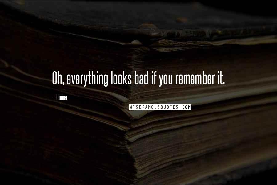 Homer Quotes: Oh, everything looks bad if you remember it.