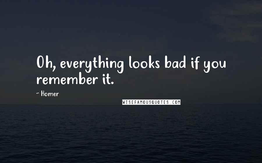 Homer Quotes: Oh, everything looks bad if you remember it.