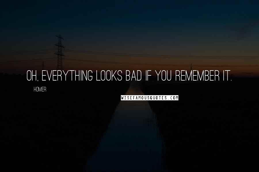 Homer Quotes: Oh, everything looks bad if you remember it.