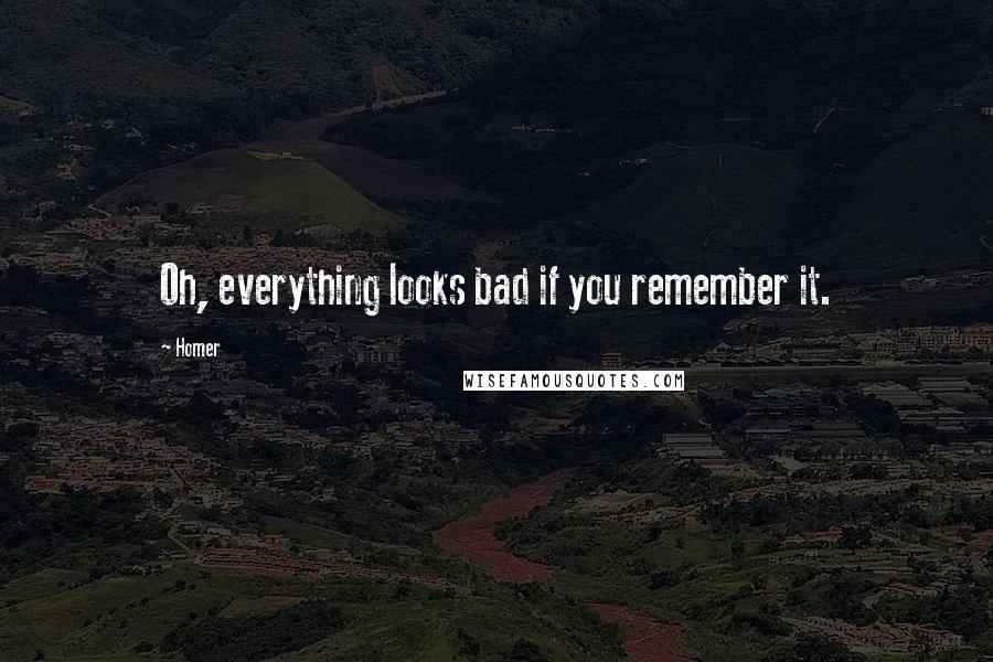 Homer Quotes: Oh, everything looks bad if you remember it.