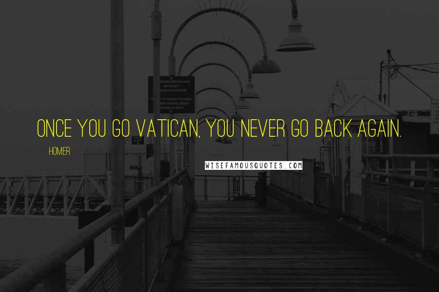 Homer Quotes: Once you go Vatican, you never go back again.