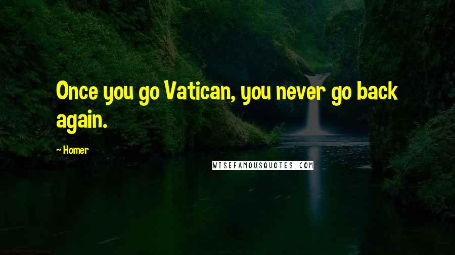 Homer Quotes: Once you go Vatican, you never go back again.
