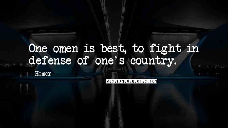 Homer Quotes: One omen is best, to fight in defense of one's country.