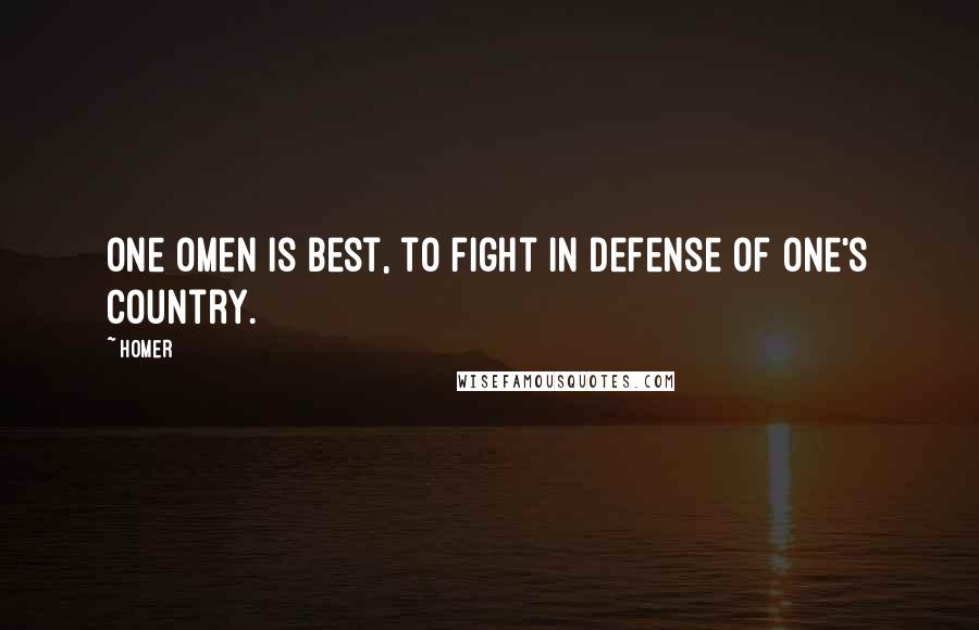 Homer Quotes: One omen is best, to fight in defense of one's country.