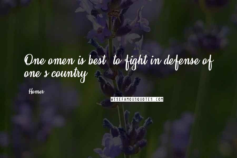 Homer Quotes: One omen is best, to fight in defense of one's country.