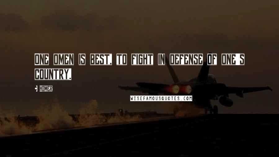 Homer Quotes: One omen is best, to fight in defense of one's country.
