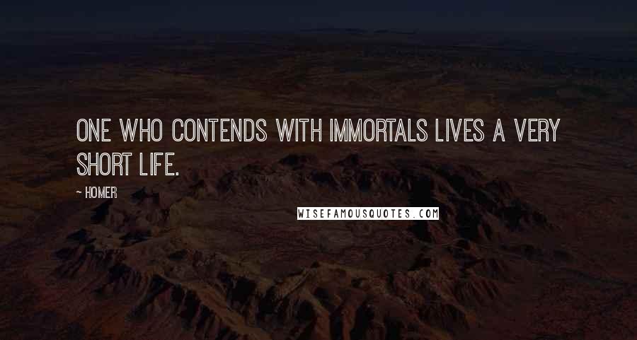Homer Quotes: One who contends with immortals lives a very short life.