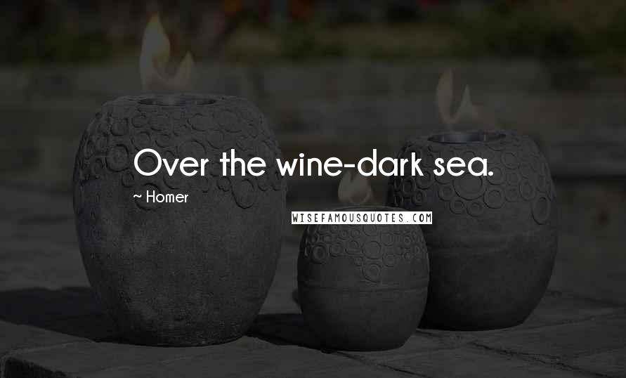 Homer Quotes: Over the wine-dark sea.