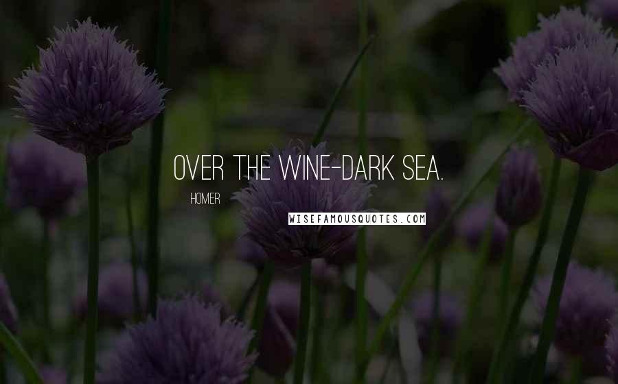 Homer Quotes: Over the wine-dark sea.