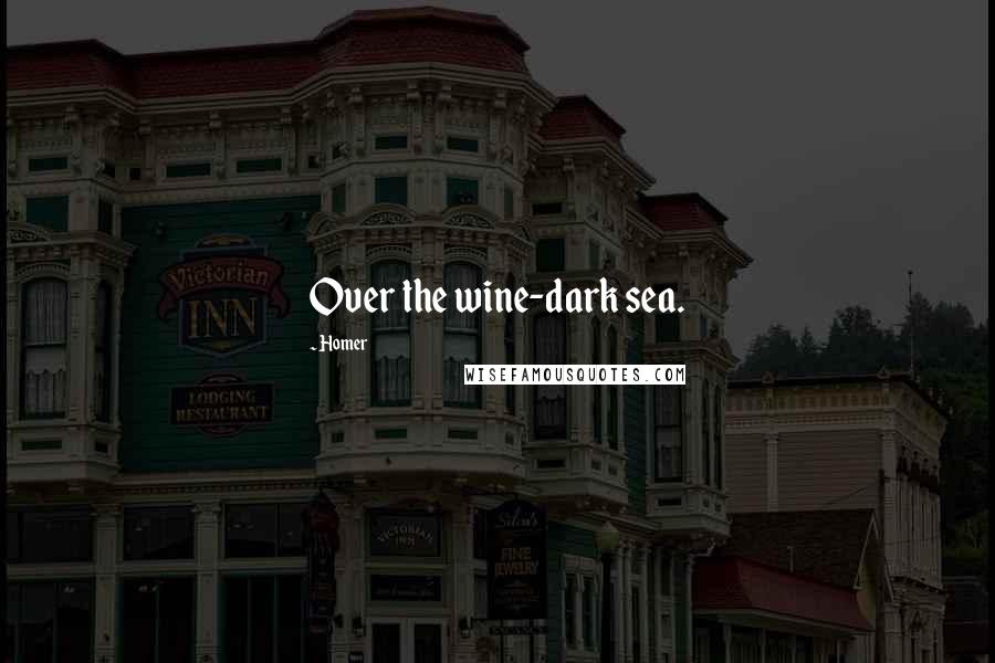 Homer Quotes: Over the wine-dark sea.