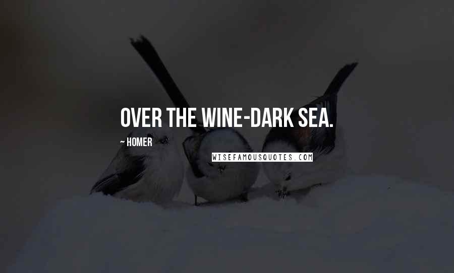 Homer Quotes: Over the wine-dark sea.