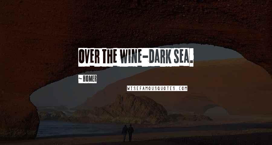 Homer Quotes: Over the wine-dark sea.