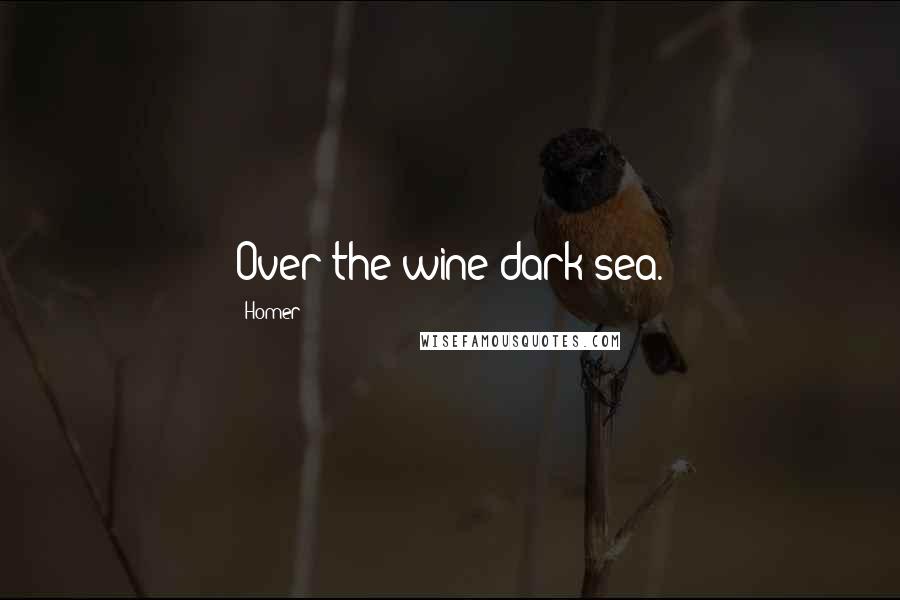 Homer Quotes: Over the wine-dark sea.
