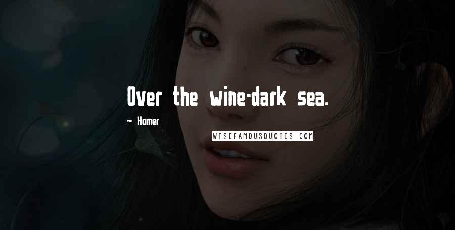 Homer Quotes: Over the wine-dark sea.