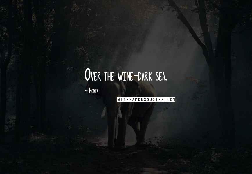 Homer Quotes: Over the wine-dark sea.
