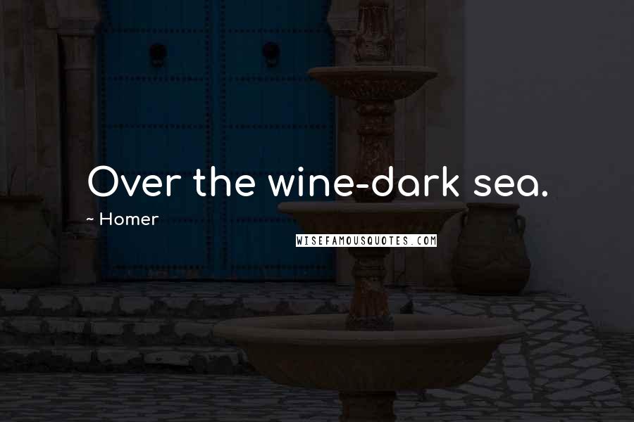 Homer Quotes: Over the wine-dark sea.