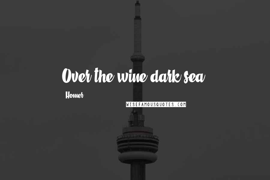 Homer Quotes: Over the wine-dark sea.