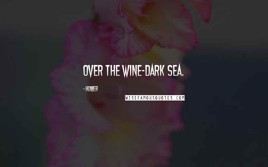 Homer Quotes: Over the wine-dark sea.