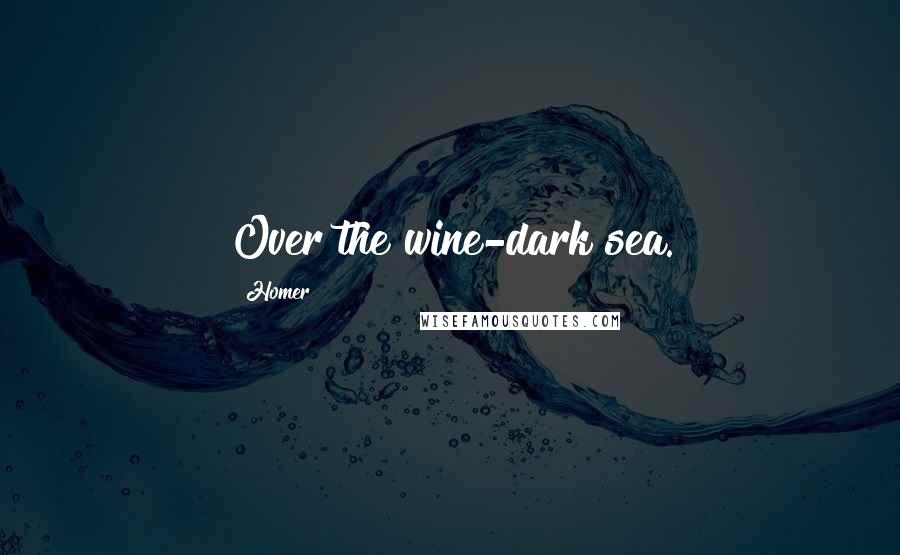Homer Quotes: Over the wine-dark sea.