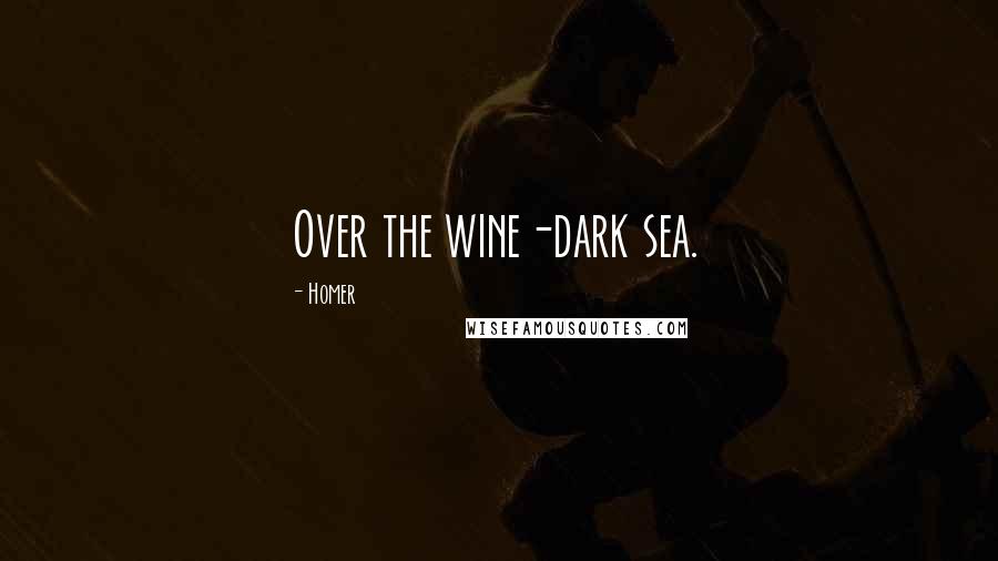 Homer Quotes: Over the wine-dark sea.