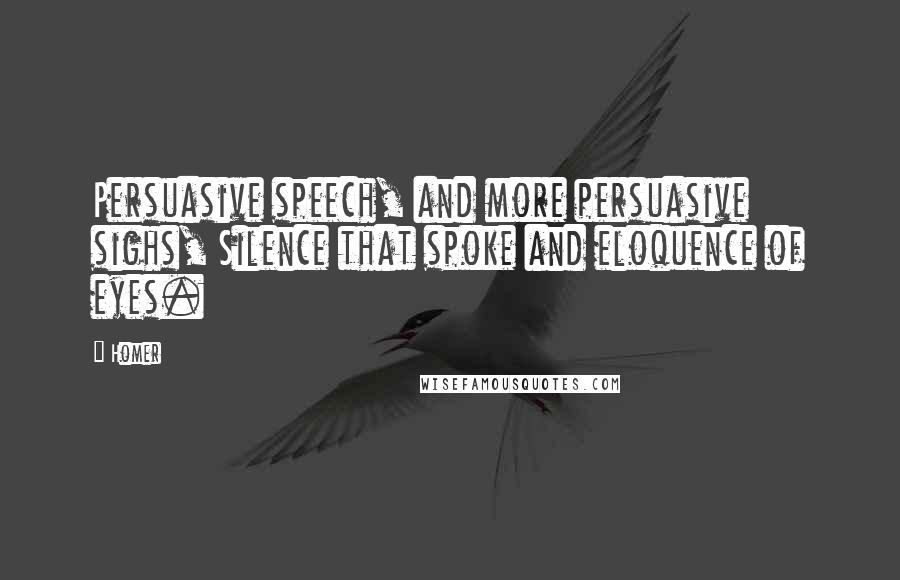 Homer Quotes: Persuasive speech, and more persuasive sighs, Silence that spoke and eloquence of eyes.