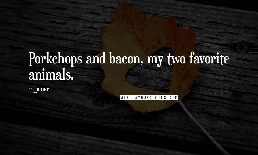 Homer Quotes: Porkchops and bacon, my two favorite animals.