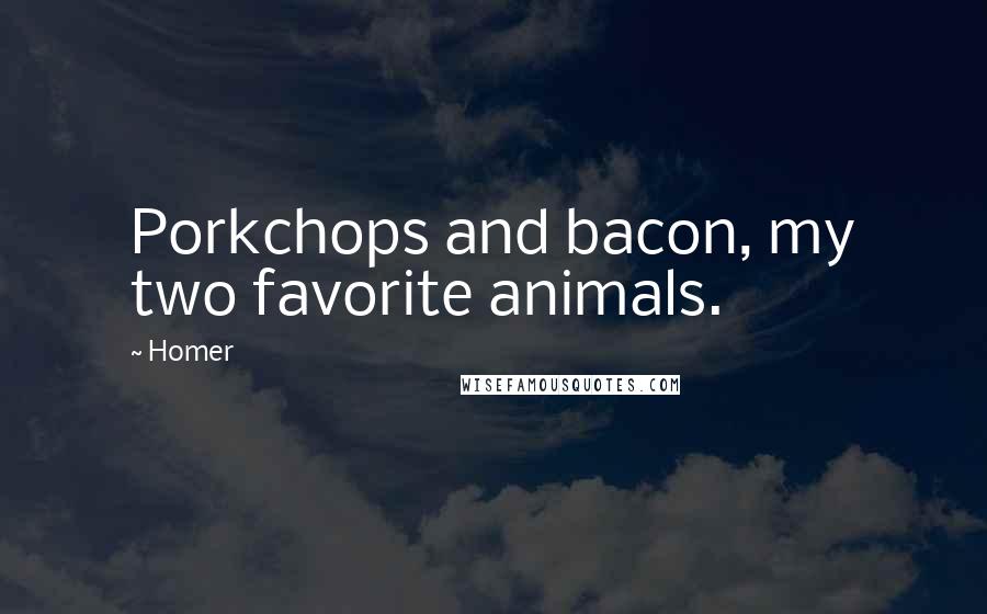 Homer Quotes: Porkchops and bacon, my two favorite animals.