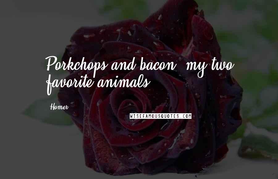 Homer Quotes: Porkchops and bacon, my two favorite animals.