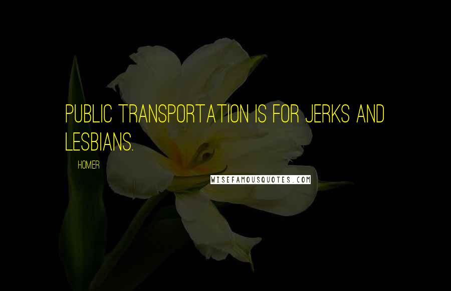 Homer Quotes: Public transportation is for jerks and lesbians.