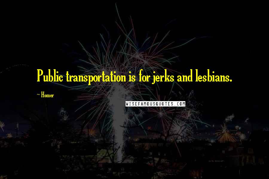 Homer Quotes: Public transportation is for jerks and lesbians.