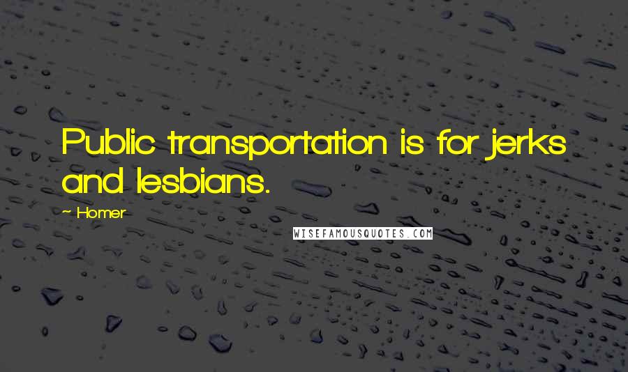 Homer Quotes: Public transportation is for jerks and lesbians.