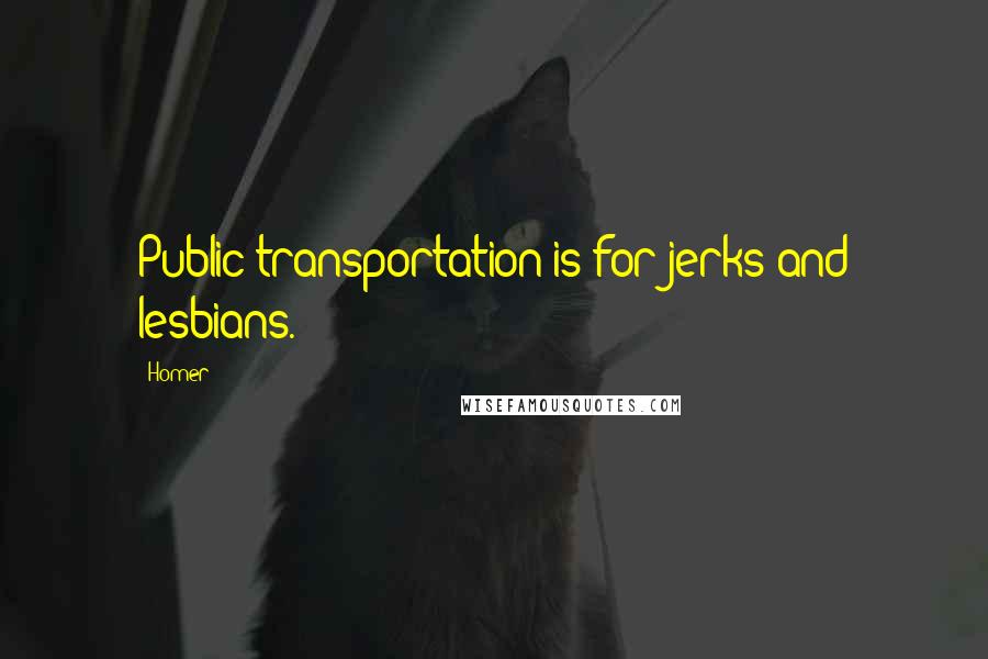 Homer Quotes: Public transportation is for jerks and lesbians.