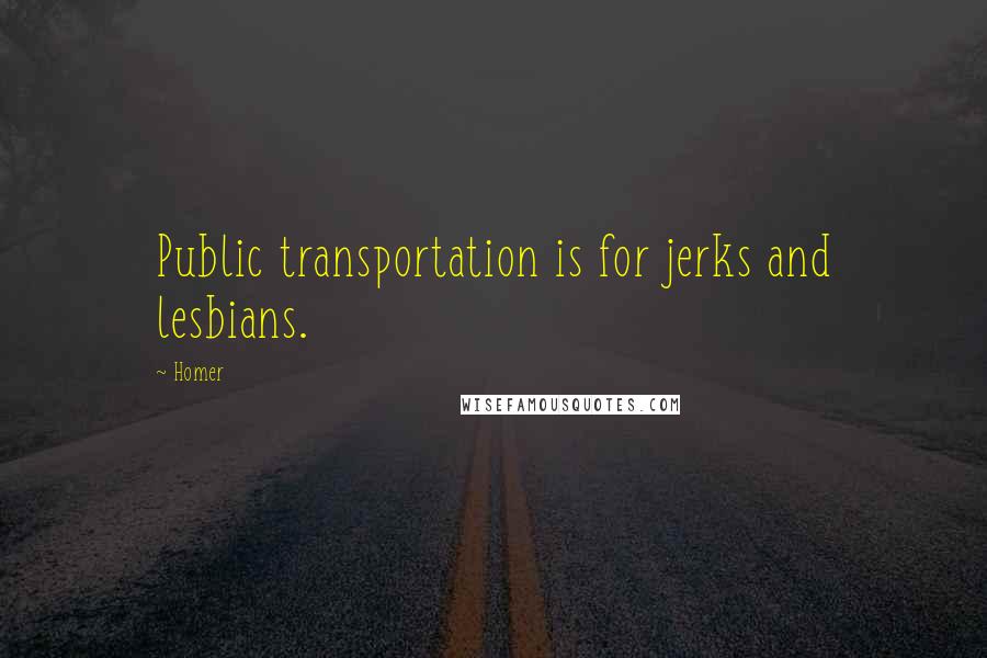 Homer Quotes: Public transportation is for jerks and lesbians.