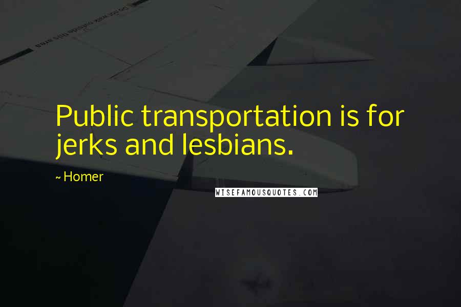 Homer Quotes: Public transportation is for jerks and lesbians.