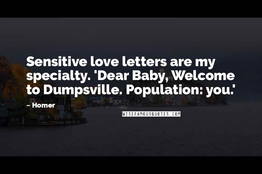 Homer Quotes: Sensitive love letters are my specialty. 'Dear Baby, Welcome to Dumpsville. Population: you.'