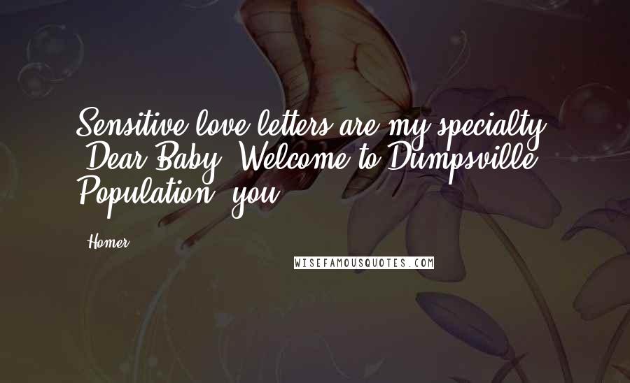 Homer Quotes: Sensitive love letters are my specialty. 'Dear Baby, Welcome to Dumpsville. Population: you.'