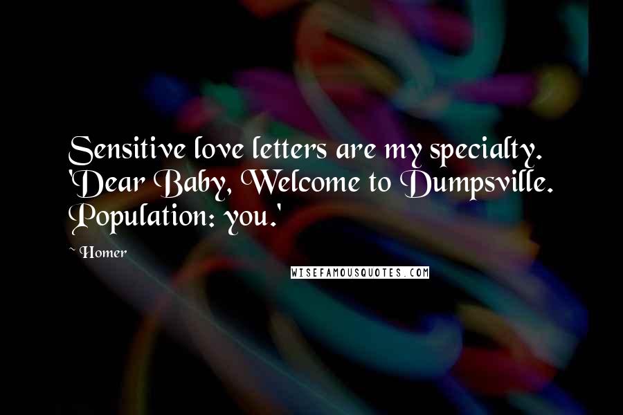 Homer Quotes: Sensitive love letters are my specialty. 'Dear Baby, Welcome to Dumpsville. Population: you.'