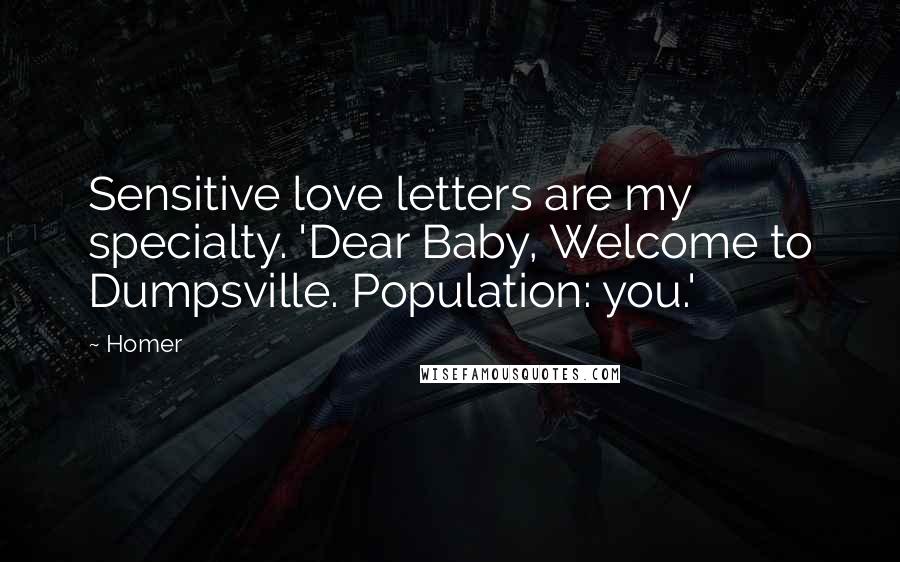 Homer Quotes: Sensitive love letters are my specialty. 'Dear Baby, Welcome to Dumpsville. Population: you.'