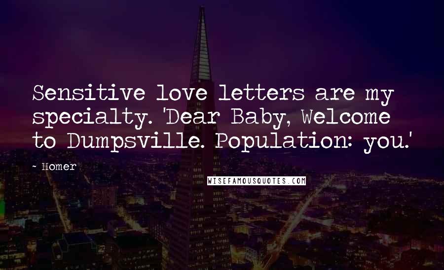 Homer Quotes: Sensitive love letters are my specialty. 'Dear Baby, Welcome to Dumpsville. Population: you.'