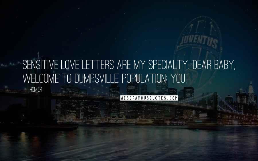 Homer Quotes: Sensitive love letters are my specialty. 'Dear Baby, Welcome to Dumpsville. Population: you.'