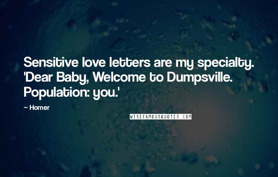 Homer Quotes: Sensitive love letters are my specialty. 'Dear Baby, Welcome to Dumpsville. Population: you.'
