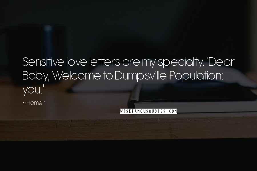 Homer Quotes: Sensitive love letters are my specialty. 'Dear Baby, Welcome to Dumpsville. Population: you.'