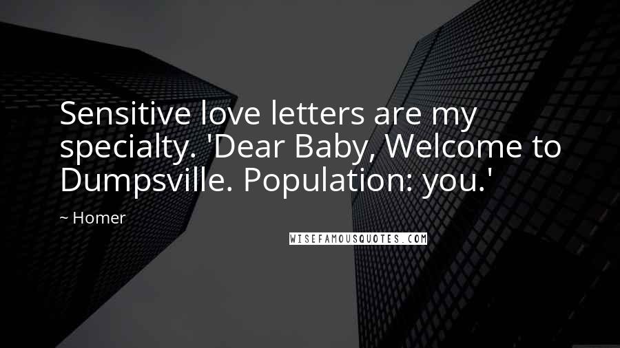 Homer Quotes: Sensitive love letters are my specialty. 'Dear Baby, Welcome to Dumpsville. Population: you.'