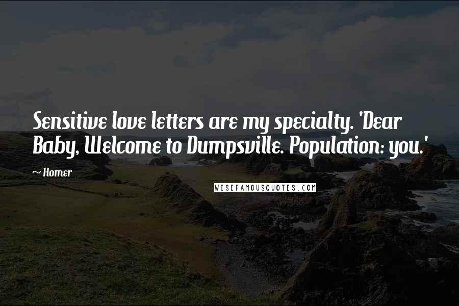 Homer Quotes: Sensitive love letters are my specialty. 'Dear Baby, Welcome to Dumpsville. Population: you.'