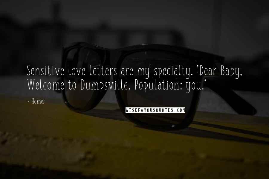 Homer Quotes: Sensitive love letters are my specialty. 'Dear Baby, Welcome to Dumpsville. Population: you.'