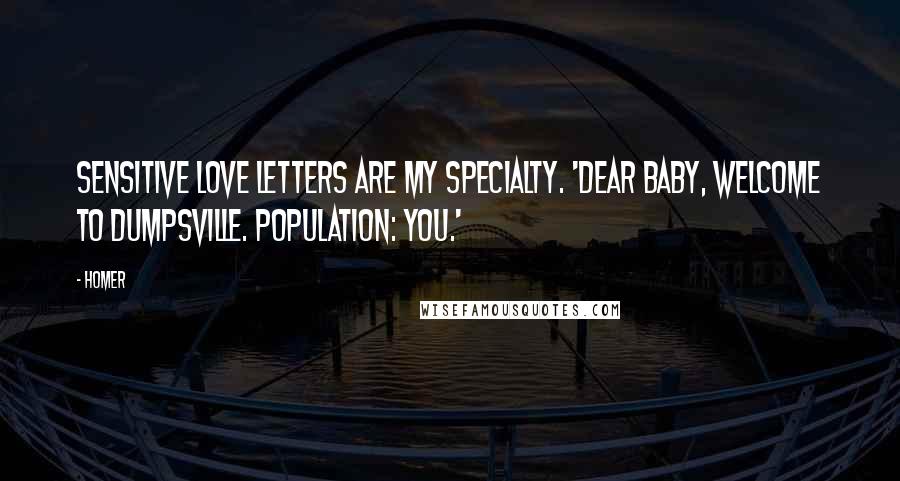 Homer Quotes: Sensitive love letters are my specialty. 'Dear Baby, Welcome to Dumpsville. Population: you.'