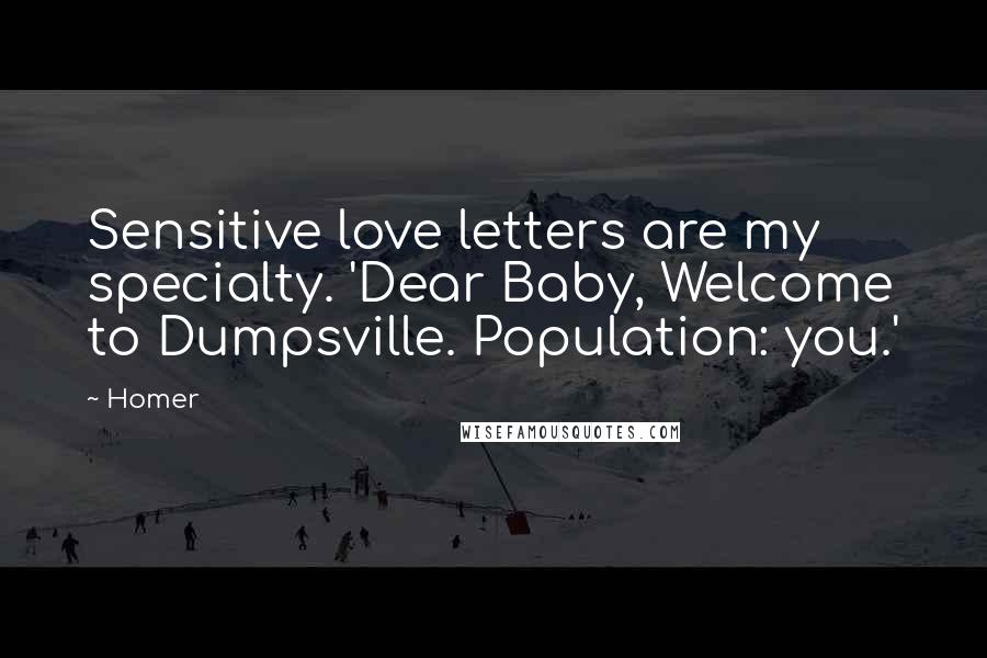 Homer Quotes: Sensitive love letters are my specialty. 'Dear Baby, Welcome to Dumpsville. Population: you.'