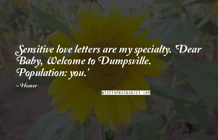 Homer Quotes: Sensitive love letters are my specialty. 'Dear Baby, Welcome to Dumpsville. Population: you.'